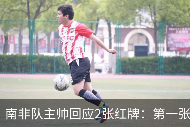 南非队主帅回应2张红牌：第一张无异议 第二张量刑过重